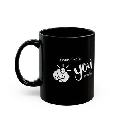 Seems Like a You Problem - Black Mug, 11oz